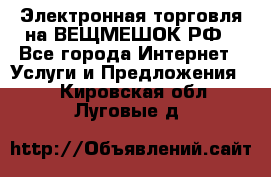 Электронная торговля на ВЕЩМЕШОК.РФ - Все города Интернет » Услуги и Предложения   . Кировская обл.,Луговые д.